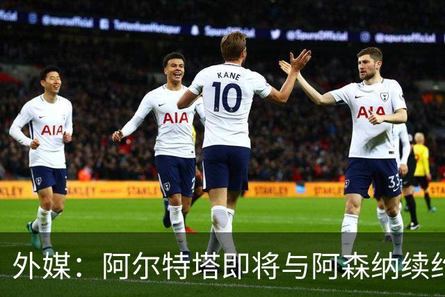 外媒：阿尔特塔即将与阿森纳续约，新合同期限至少3年