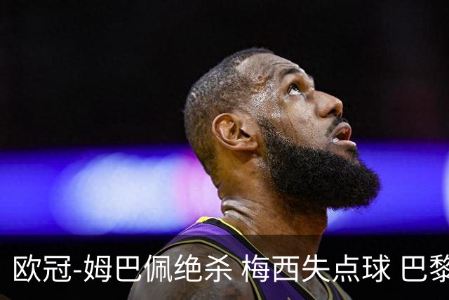 欧冠-姆巴佩绝杀 梅西失点球 巴黎主场1-0胜皇马