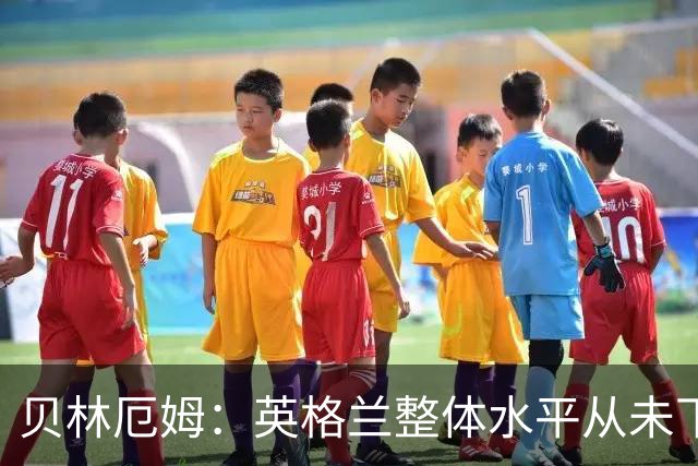 贝林厄姆：英格兰整体水平从未下滑过，我非常欣赏摩根·罗杰斯